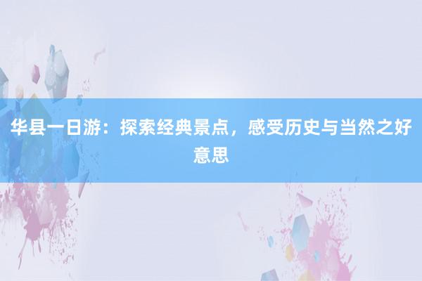 华县一日游：探索经典景点，感受历史与当然之好意思