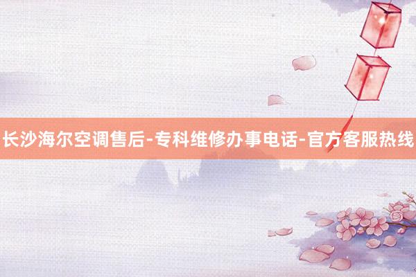 长沙海尔空调售后-专科维修办事电话-官方客服热线