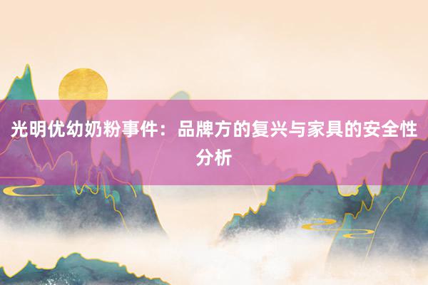 光明优幼奶粉事件：品牌方的复兴与家具的安全性分析