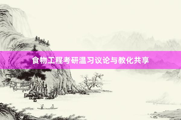 食物工程考研温习议论与教化共享