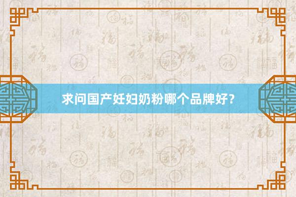 求问国产妊妇奶粉哪个品牌好？