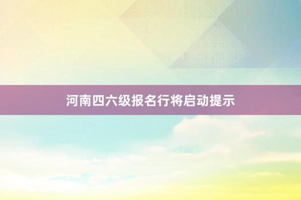 河南四六级报名行将启动提示