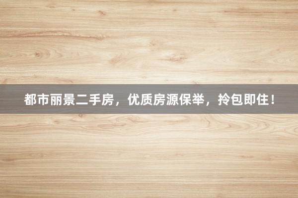都市丽景二手房，优质房源保举，拎包即住！