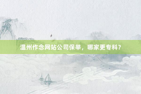 温州作念网站公司保举，哪家更专科？