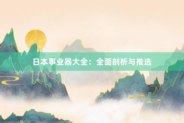 日本事业器大全：全面剖析与推选